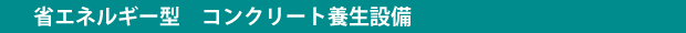 省エネルギー型コンクリート養生設備